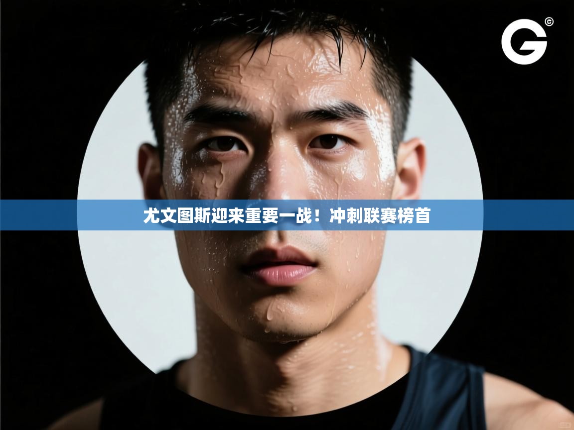 尤文图斯迎来重要一战！冲刺联赛榜首  第1张