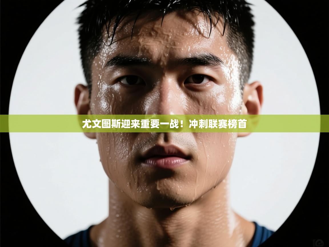 尤文图斯迎来重要一战！冲刺联赛榜首  第2张
