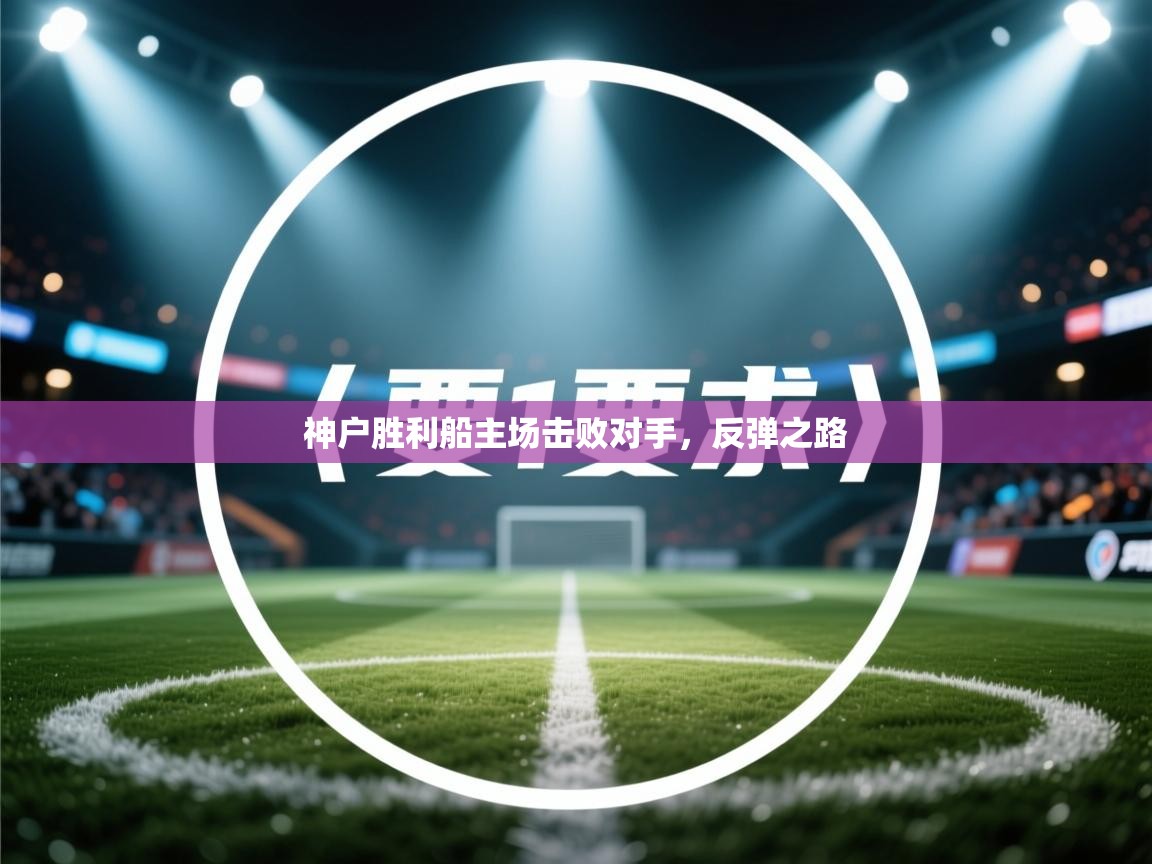 神户胜利船主场击败对手，反弹之路  第1张