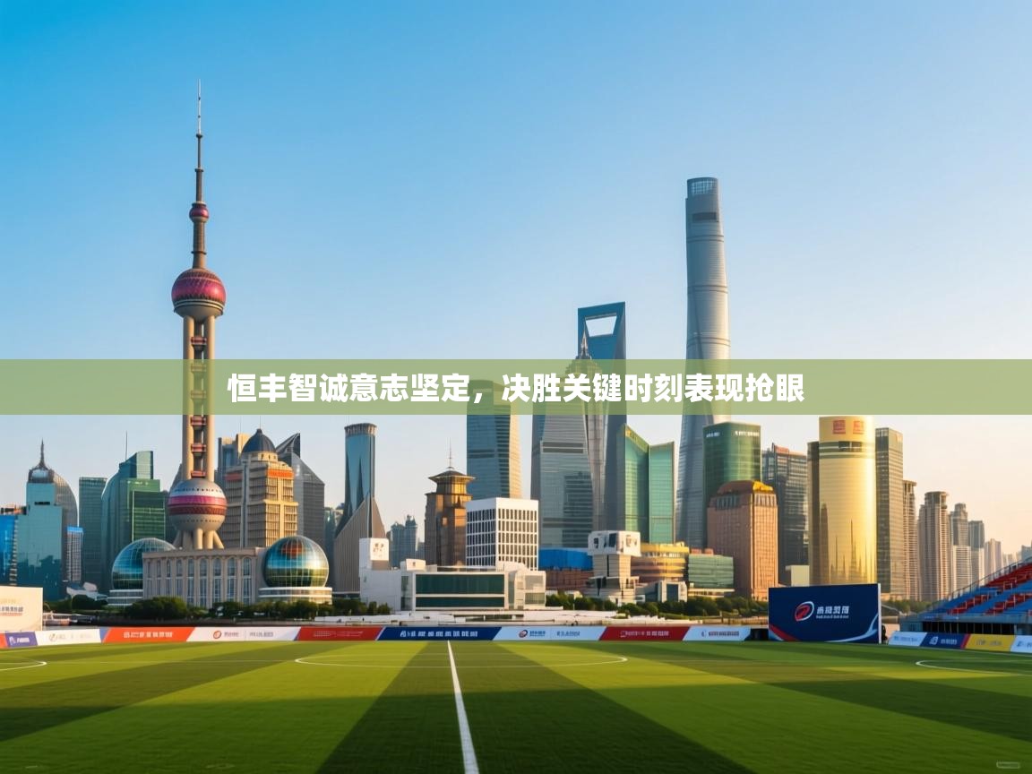 恒丰智诚意志坚定,决胜关键时刻表现抢眼 第2张