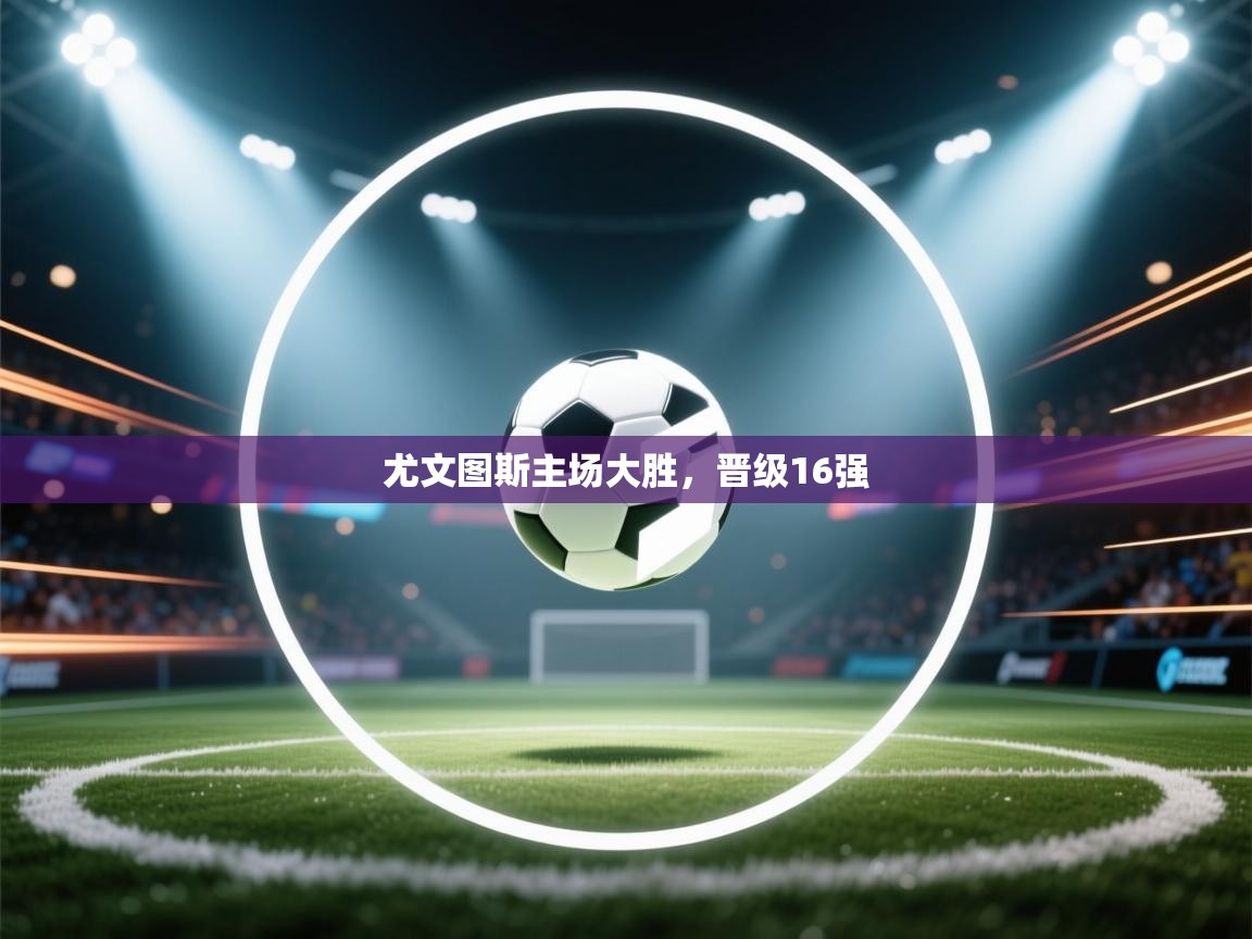 尤文图斯主场大胜，晋级16强  第1张