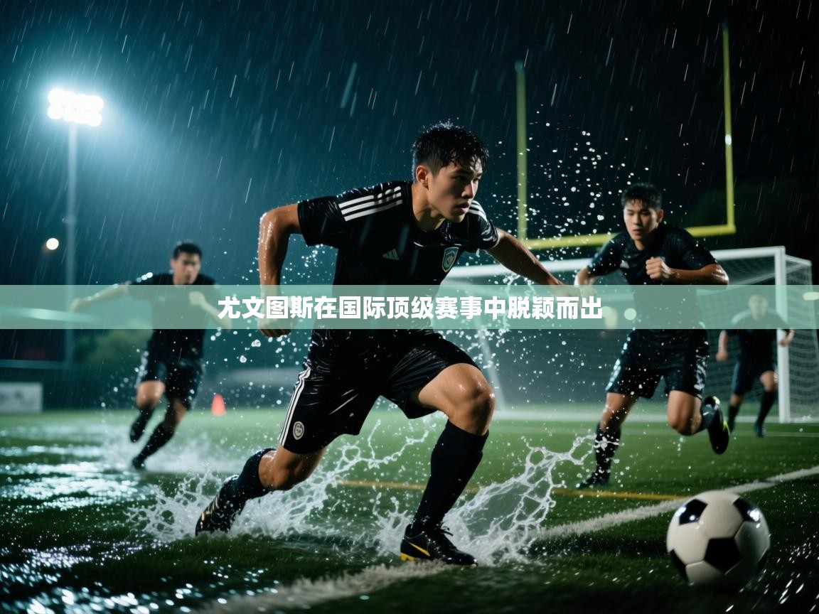 尤文图斯在国际顶级赛事中脱颖而出  第1张