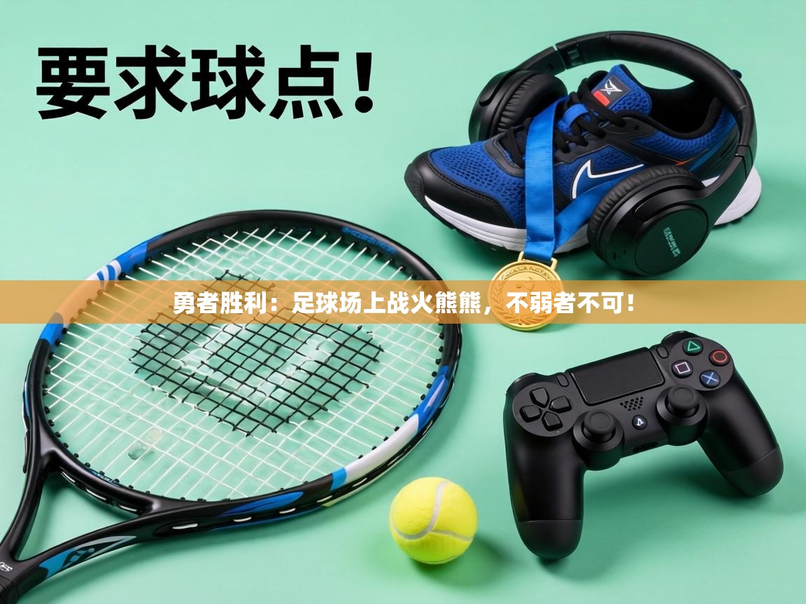 勇者胜利:足球场上战火熊熊,不弱者不可! 第1张